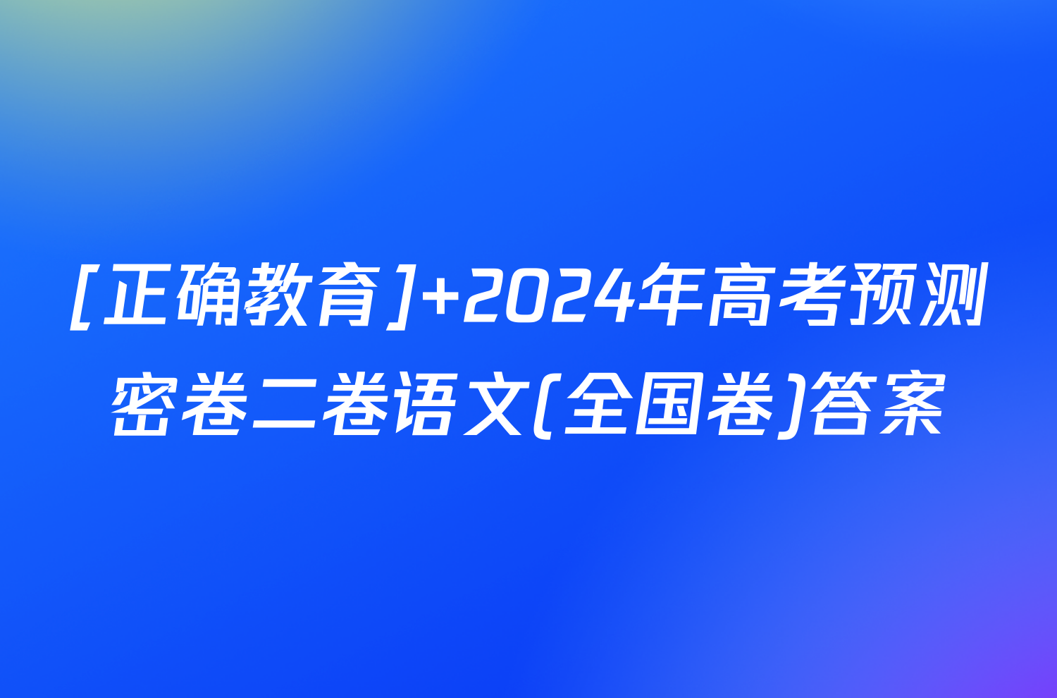 [正确教育] 2024年高考预测密卷二卷语文(全国卷)答案