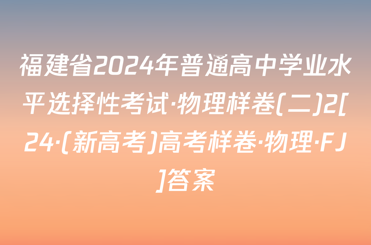 福建省2024年普通高中学业水平选择性考试·物理样卷(二)2[24·(新高考)高考样卷·物理·FJ]答案