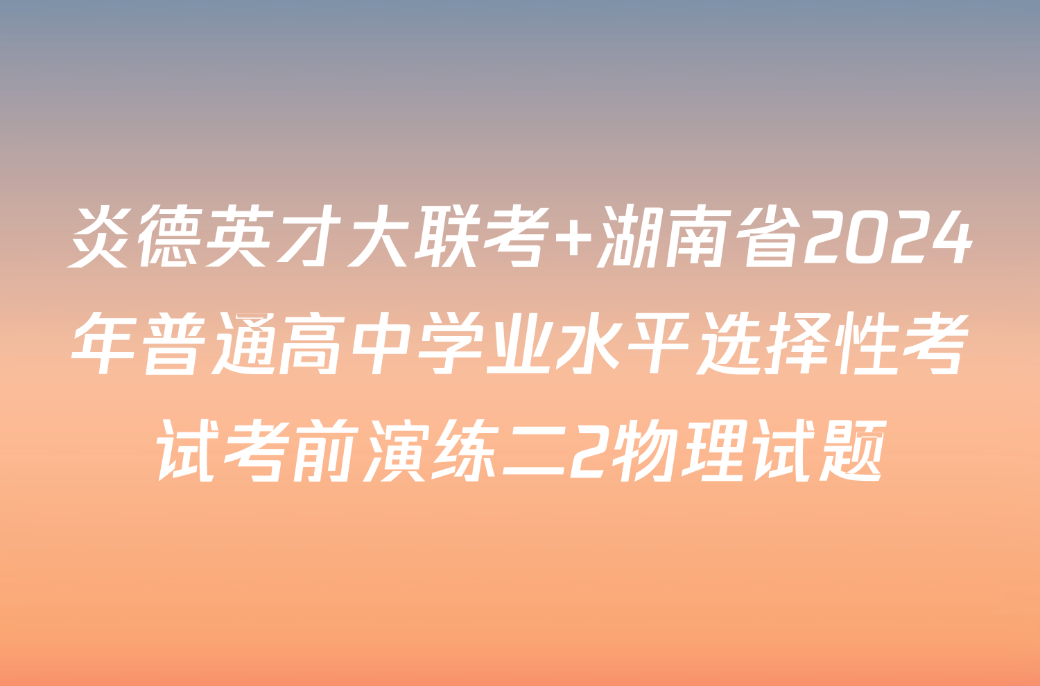 炎德英才大联考 湖南省2024年普通高中学业水平选择性考试考前演练二2物理试题