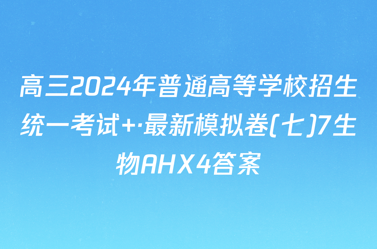 高三2024年普通高等学校招生统一考试 ·最新模拟卷(七)7生物AHX4答案