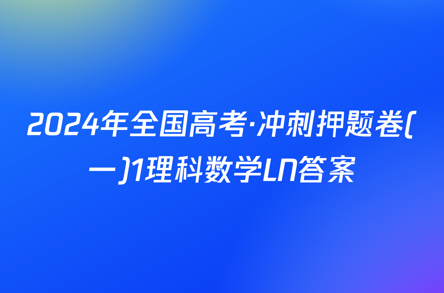 2024年全国高考·冲刺押题卷(一)1理科数学LN答案