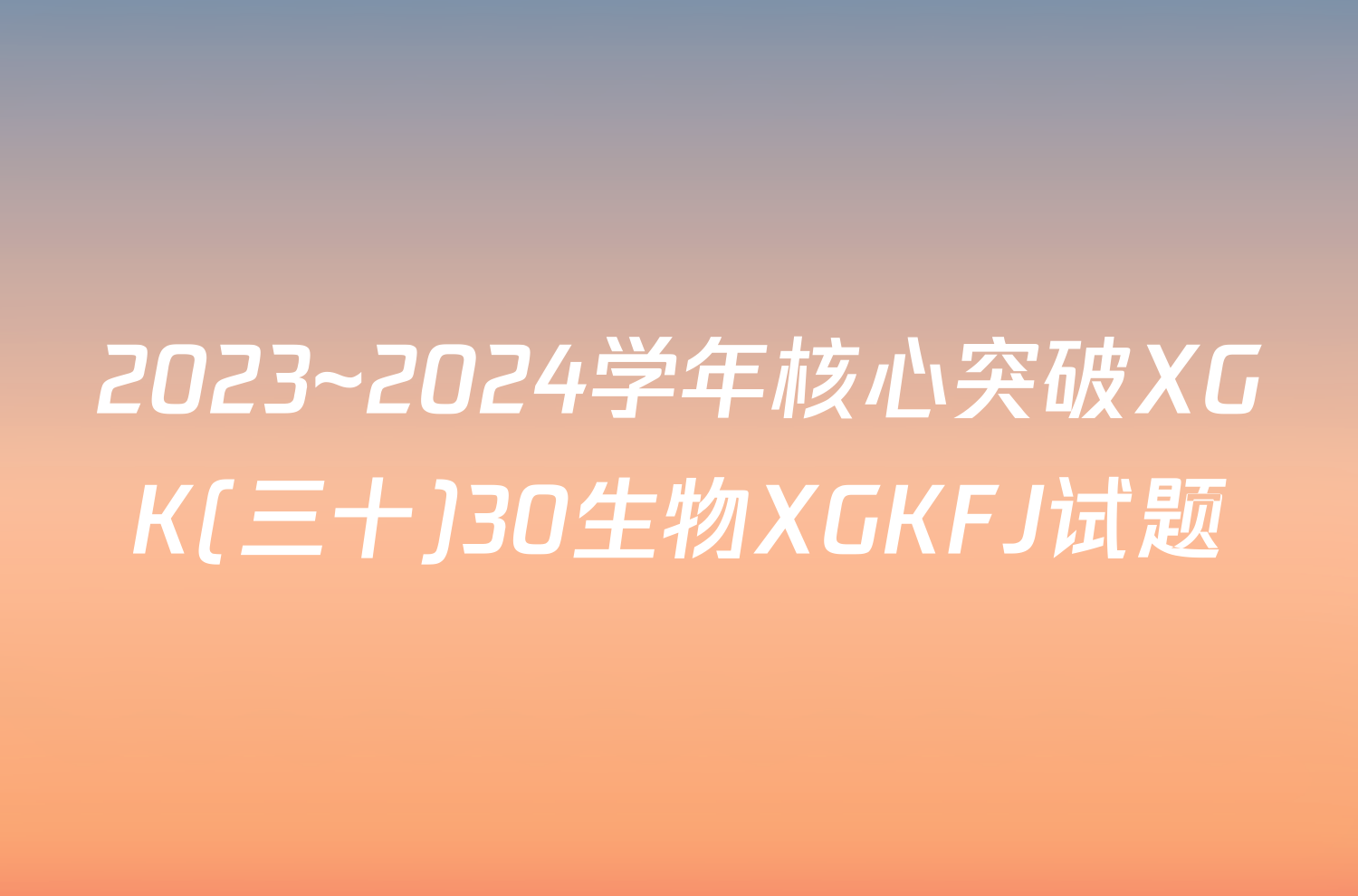 2023~2024学年核心突破XGK(三十)30生物XGKFJ试题