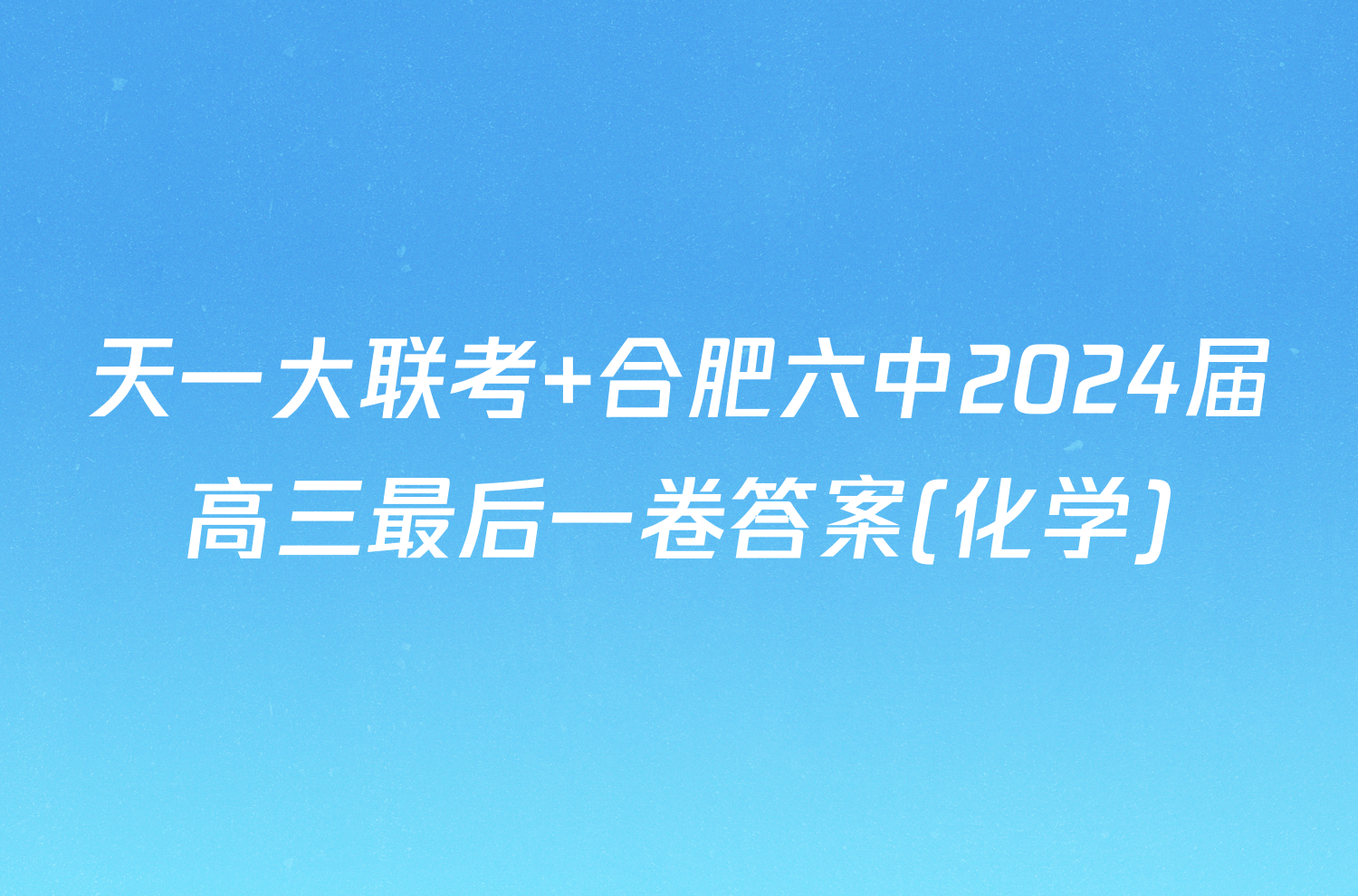 天一大联考 合肥六中2024届高三最后一卷答案(化学)