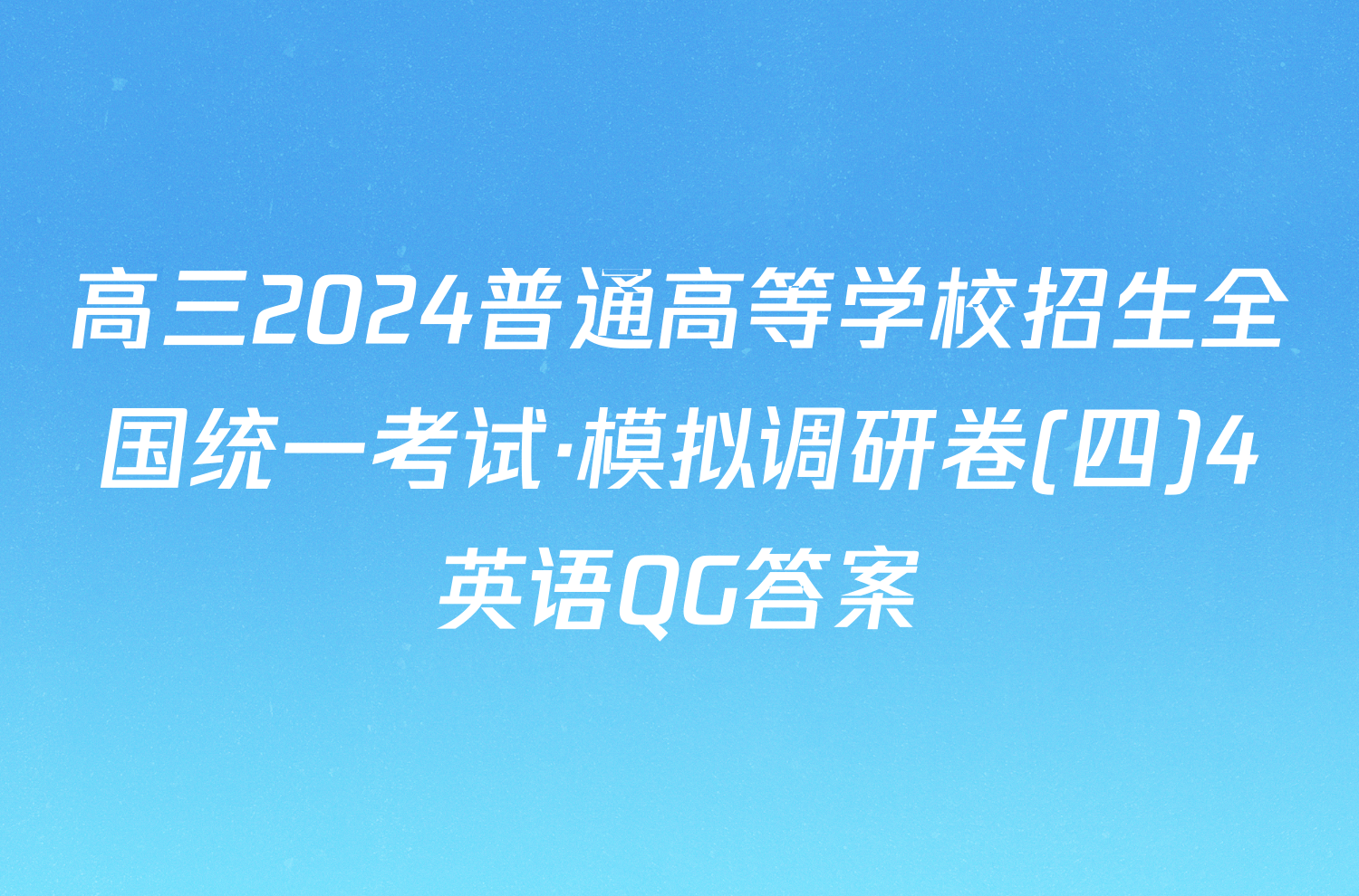 高三2024普通高等学校招生全国统一考试·模拟调研卷(四)4英语QG答案