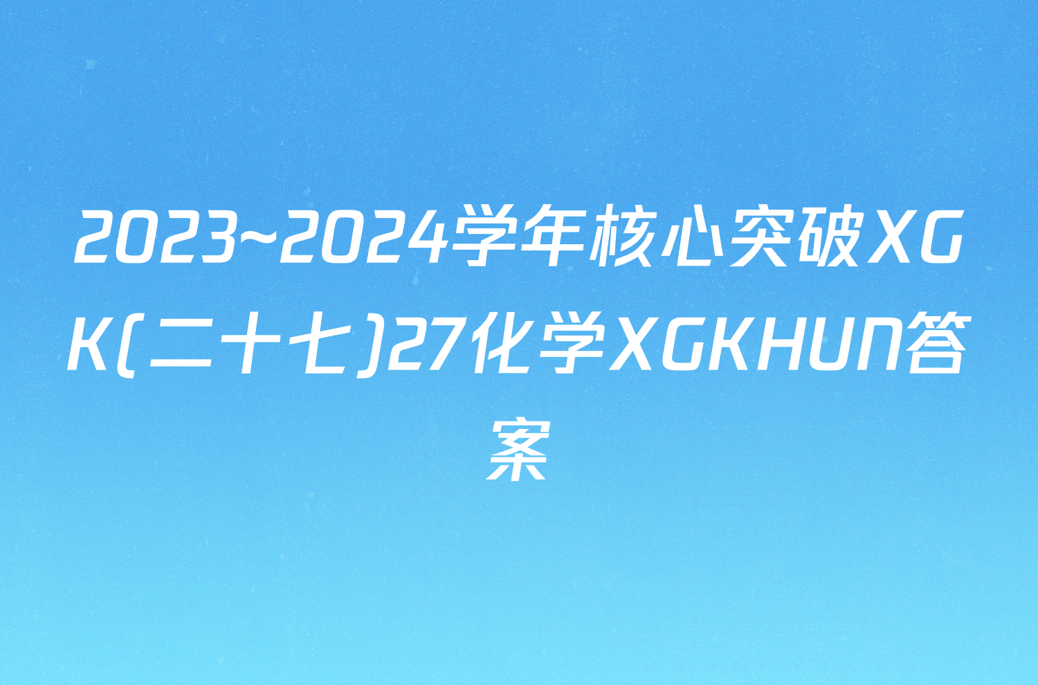 2023~2024学年核心突破XGK(二十七)27化学XGKHUN答案