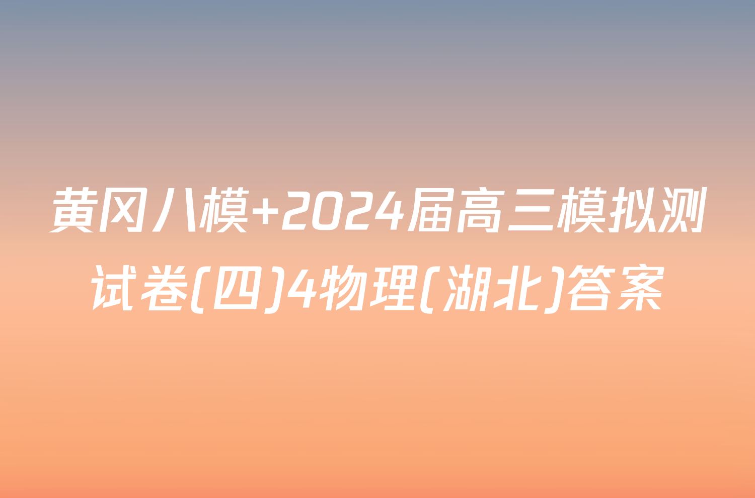 黄冈八模 2024届高三模拟测试卷(四)4物理(湖北)答案