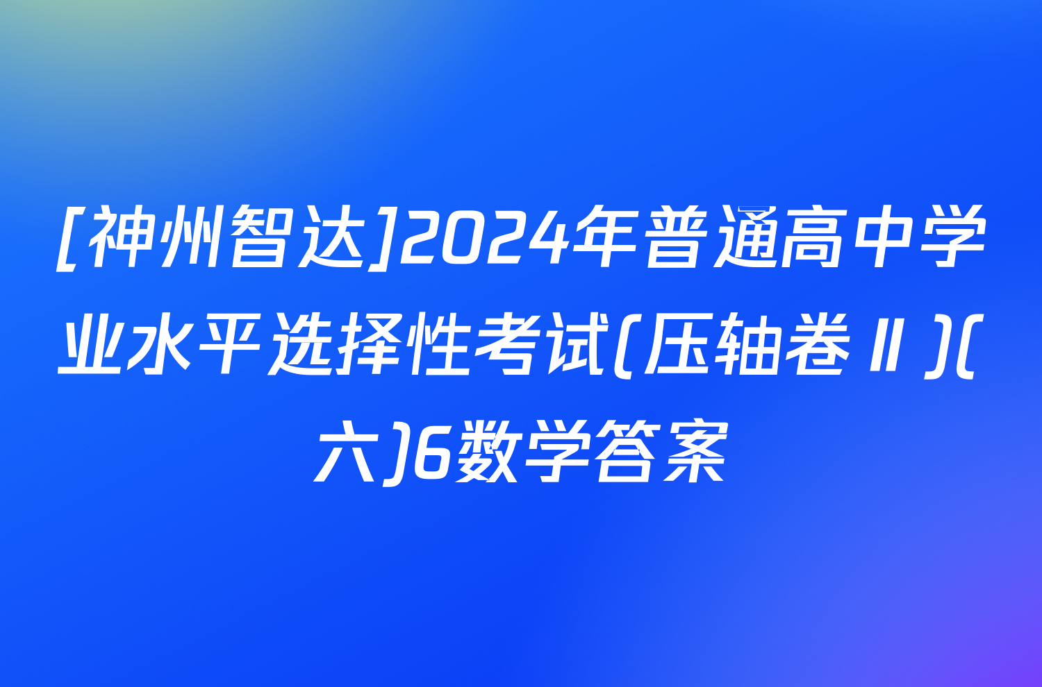 [神州智达]2024年普通高中学业水平选择性考试(压轴卷Ⅱ)(六)6数学答案