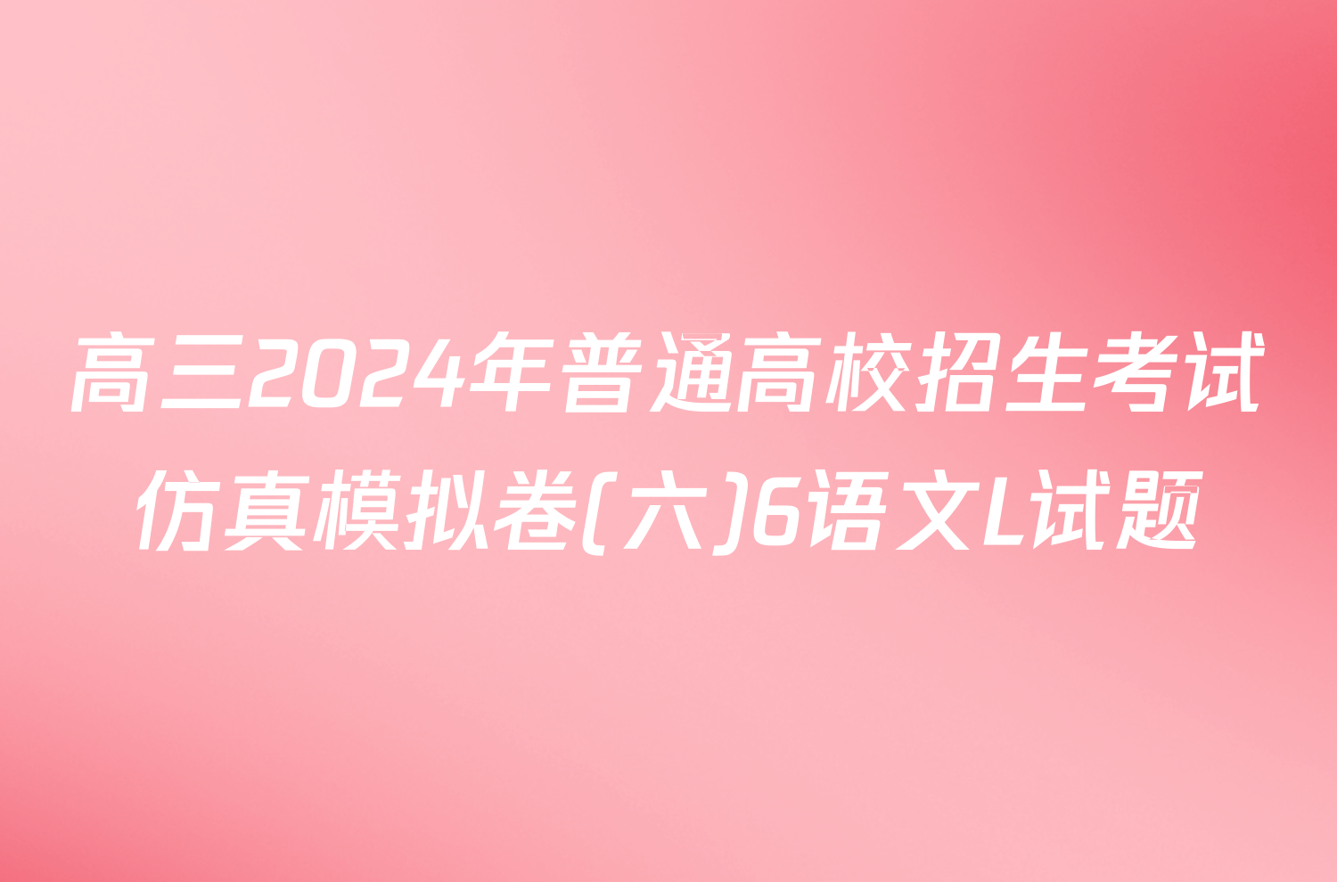 高三2024年普通高校招生考试仿真模拟卷(六)6语文L试题