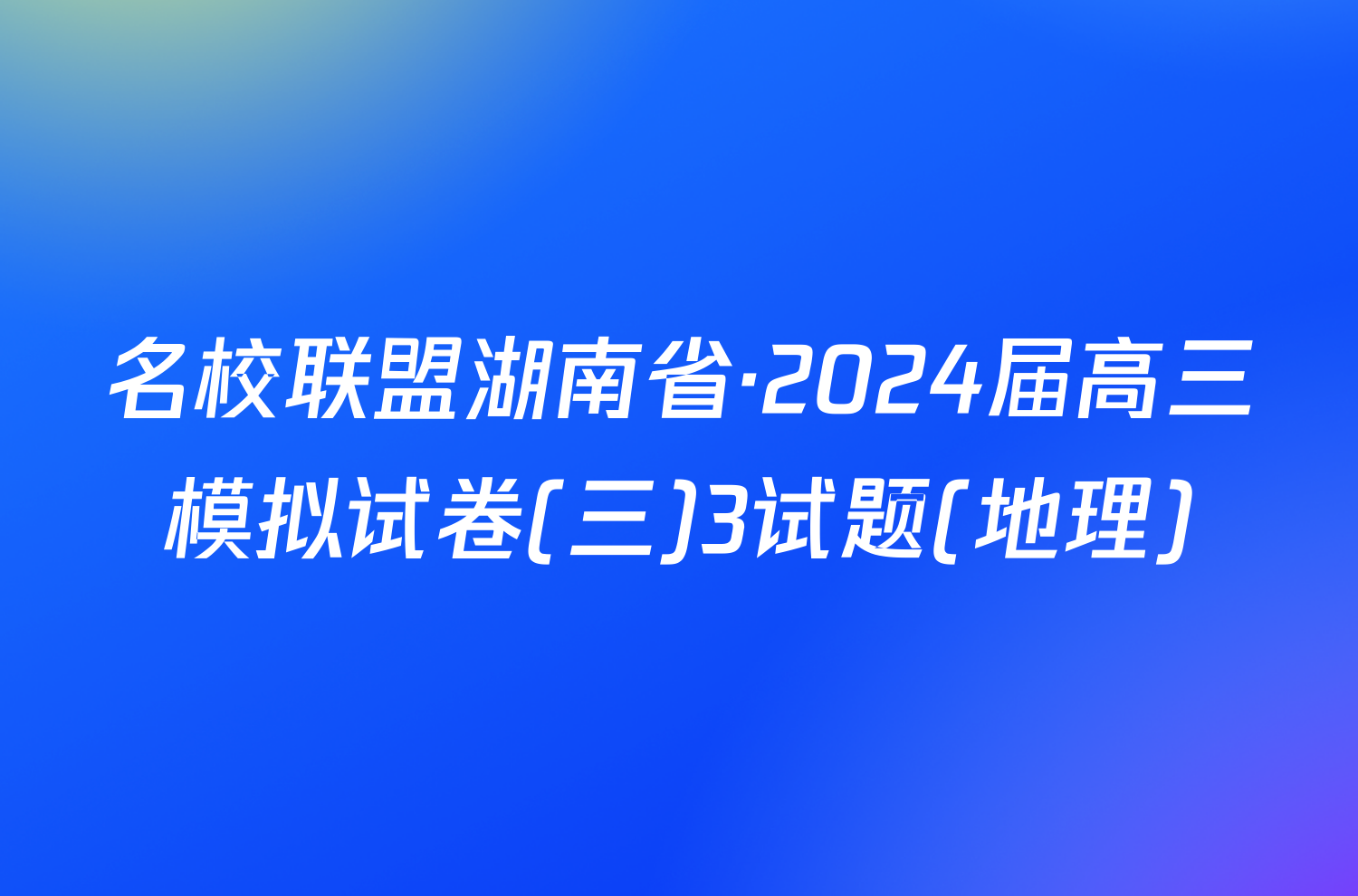 名校联盟湖南省·2024届高三模拟试卷(三)3试题(地理)