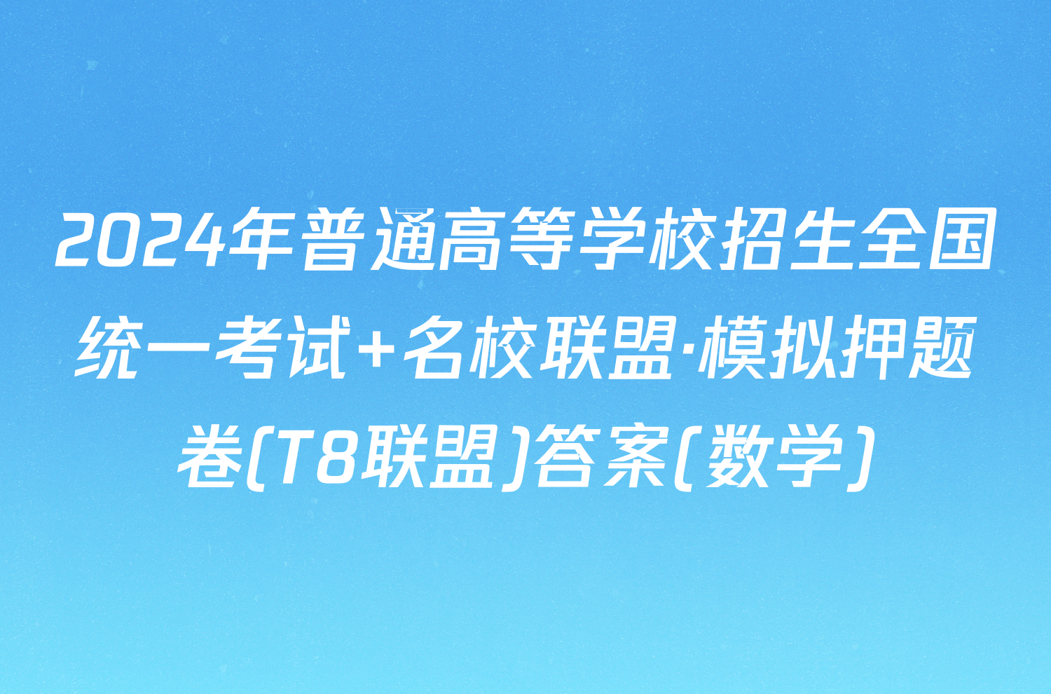 2024年普通高等学校招生全国统一考试 名校联盟·模拟押题卷(T8联盟)答案(数学)