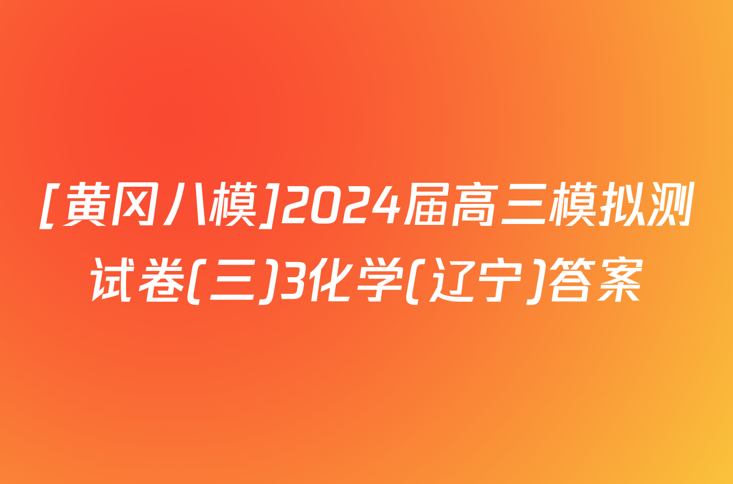 [黄冈八模]2024届高三模拟测试卷(三)3化学(辽宁)答案