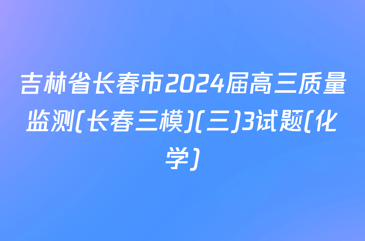 吉林省长春市2024届高三质量监测(长春三模)(三)3试题(化学)