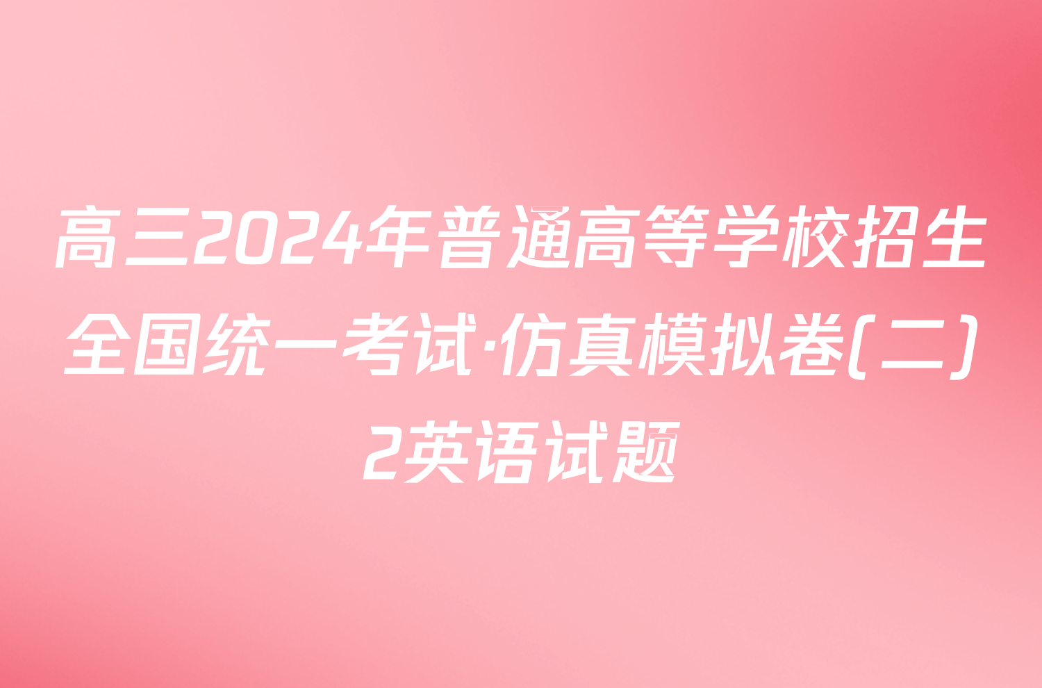 高三2024年普通高等学校招生全国统一考试·仿真模拟卷(二)2英语试题