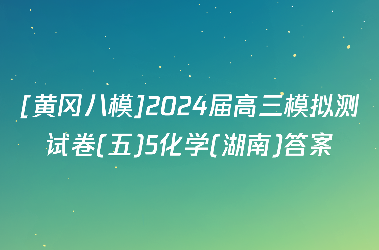 [黄冈八模]2024届高三模拟测试卷(五)5化学(湖南)答案