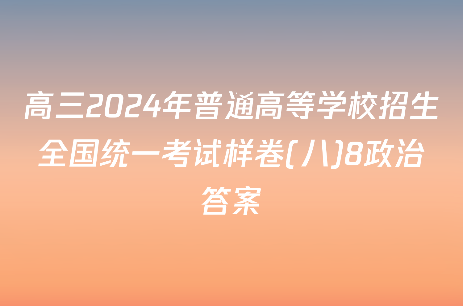 高三2024年普通高等学校招生全国统一考试样卷(八)8政治答案