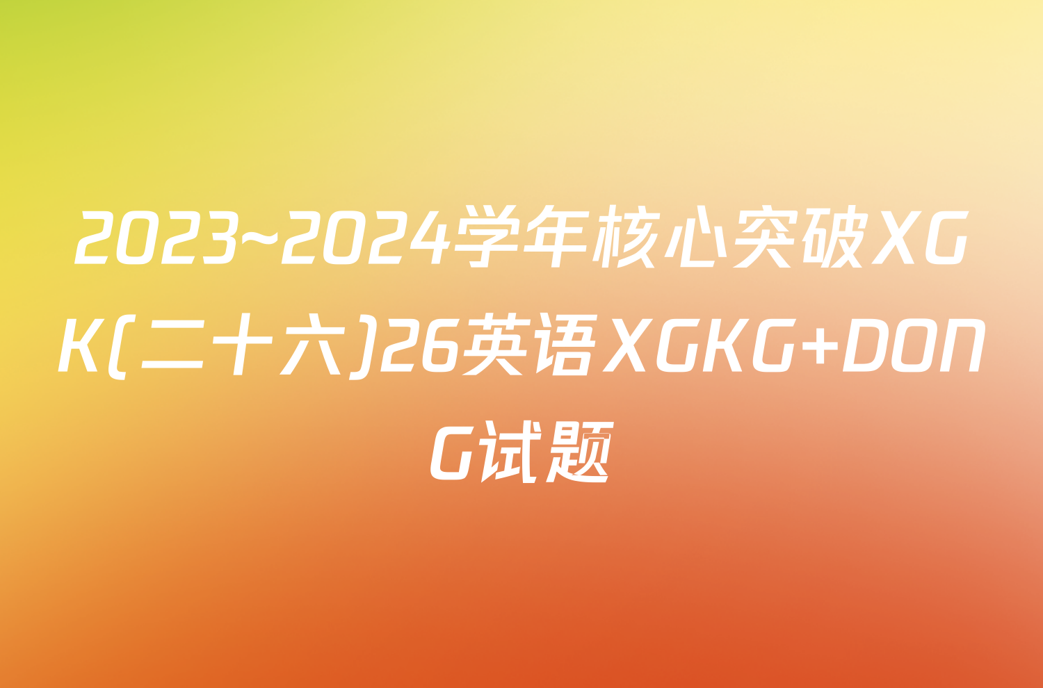 2023~2024学年核心突破XGK(二十六)26英语XGKG DONG试题