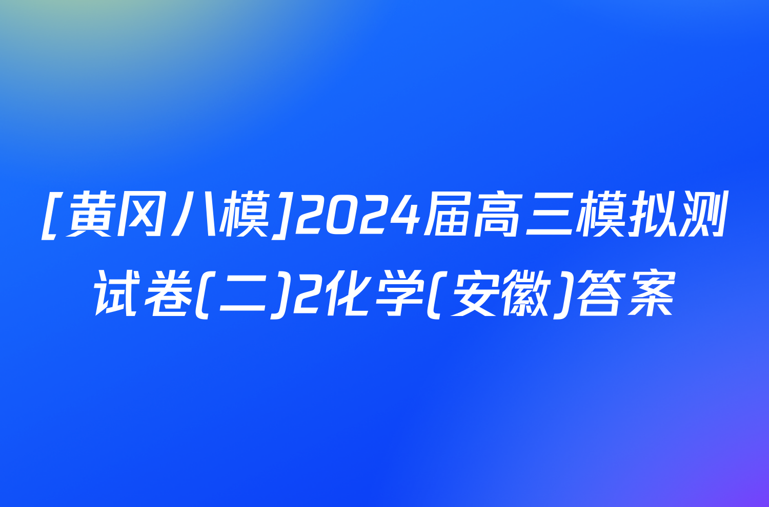 [黄冈八模]2024届高三模拟测试卷(二)2化学(安徽)答案