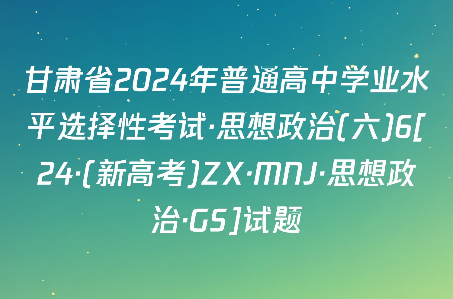 甘肃省2024年普通高中学业水平选择性考试·思想政治(六)6[24·(新高考)ZX·MNJ·思想政治·GS]试题