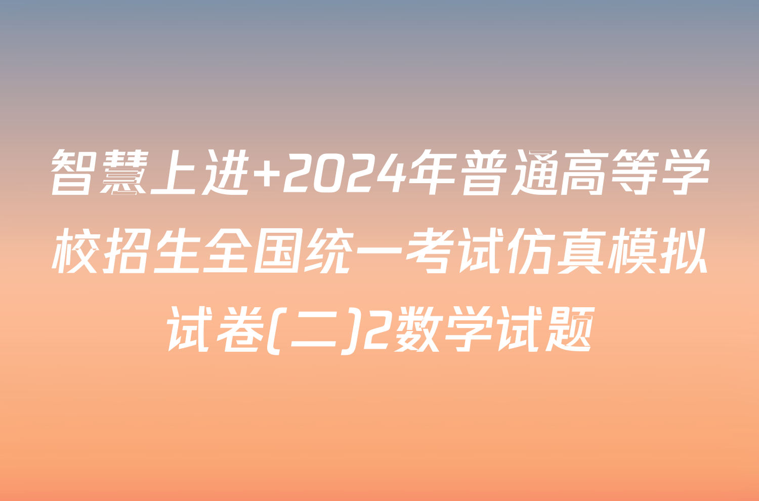 智慧上进 2024年普通高等学校招生全国统一考试仿真模拟试卷(二)2数学试题