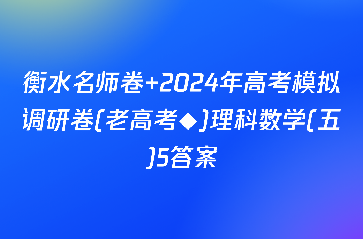 衡水名师卷 2024年高考模拟调研卷(老高考◆)理科数学(五)5答案