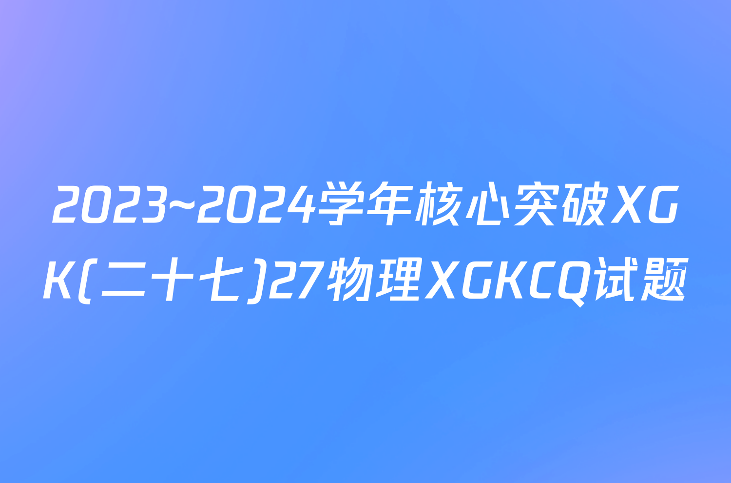 2023~2024学年核心突破XGK(二十七)27物理XGKCQ试题