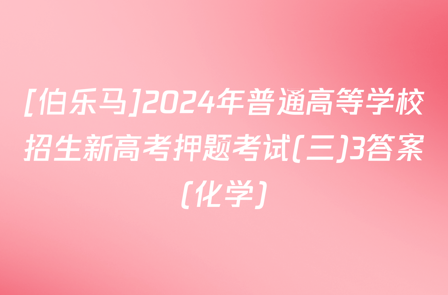 [伯乐马]2024年普通高等学校招生新高考押题考试(三)3答案(化学)