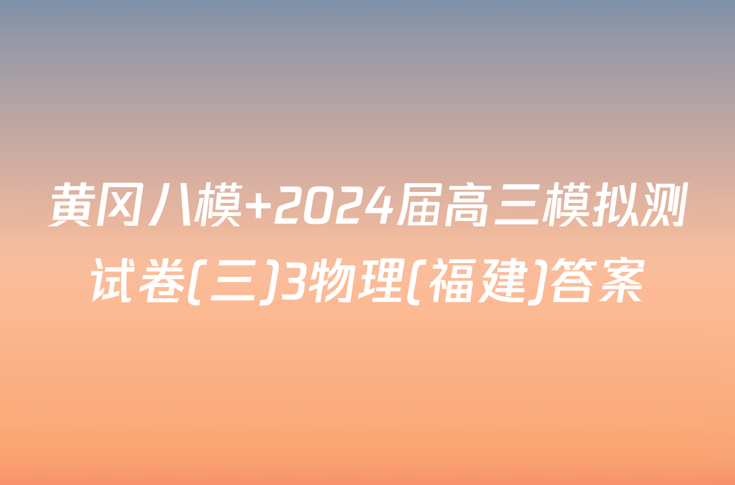 黄冈八模 2024届高三模拟测试卷(三)3物理(福建)答案