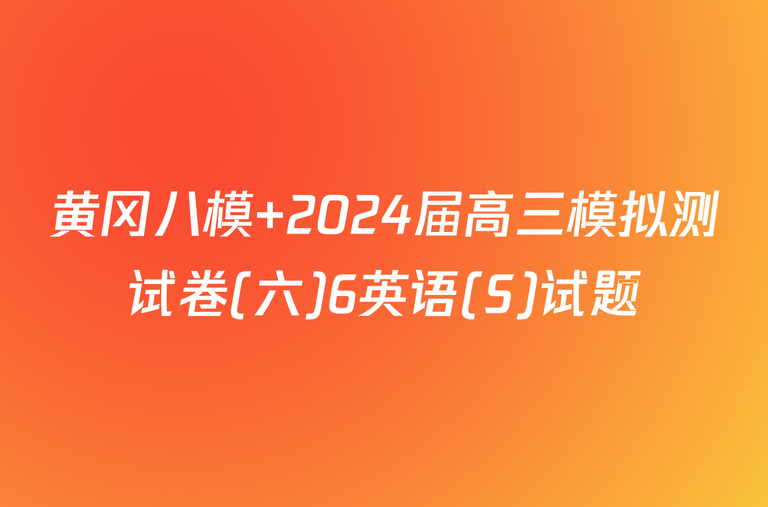 黄冈八模 2024届高三模拟测试卷(六)6英语(S)试题