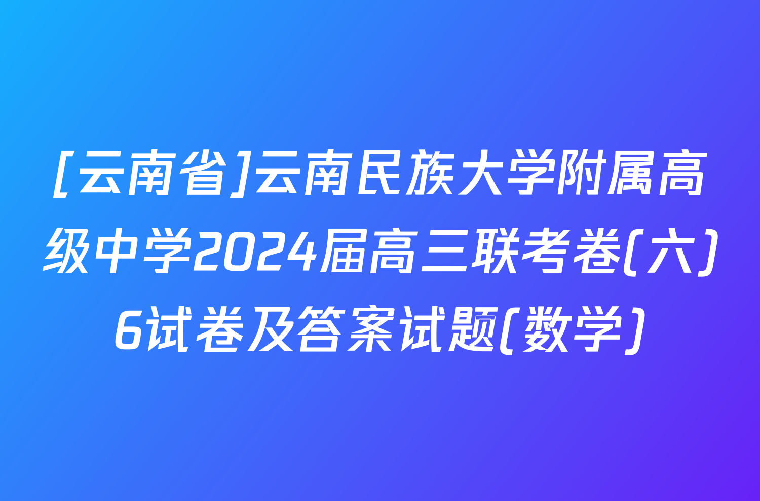 [云南省]云南民族大学附属高级中学2024届高三联考卷(六)6试卷及答案试题(数学)