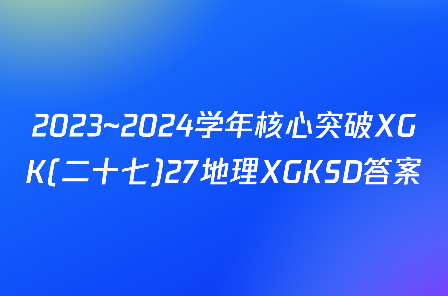 2023~2024学年核心突破XGK(二十七)27地理XGKSD答案