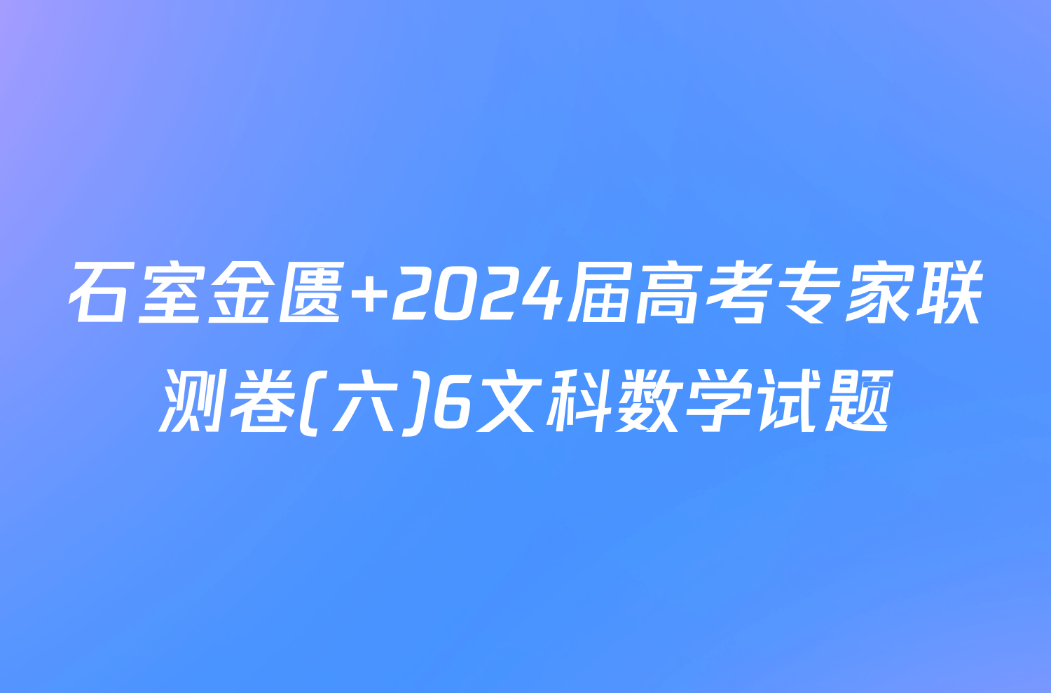 石室金匮 2024届高考专家联测卷(六)6文科数学试题