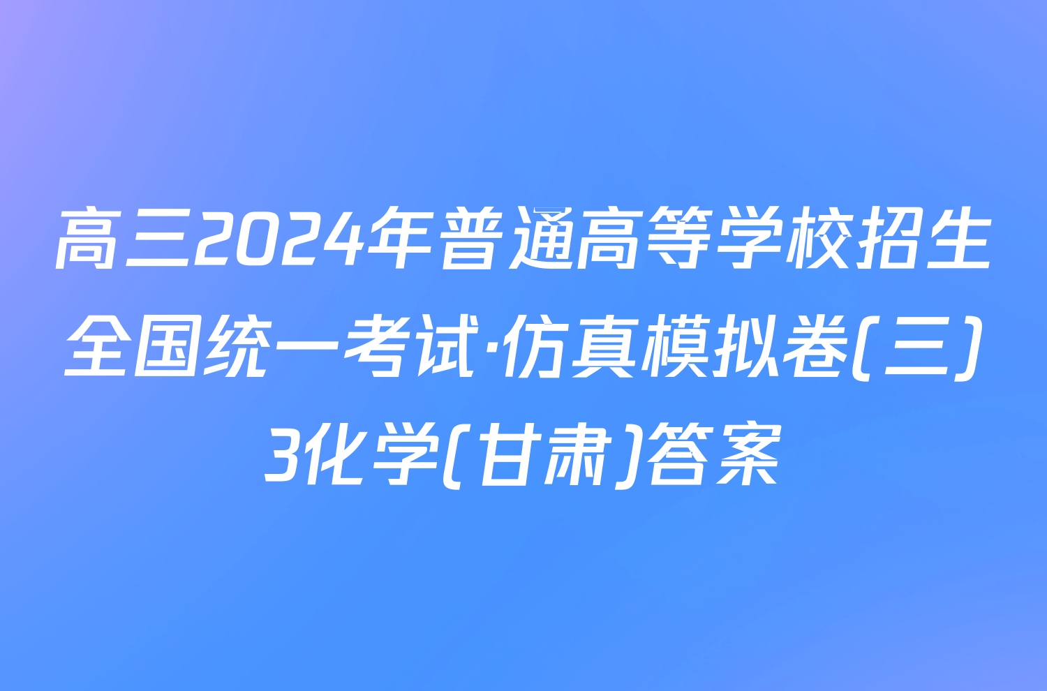 高三2024年普通高等学校招生全国统一考试·仿真模拟卷(三)3化学(甘肃)答案