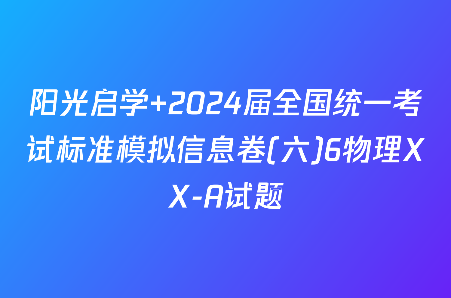 阳光启学 2024届全国统一考试标准模拟信息卷(六)6物理XX-A试题