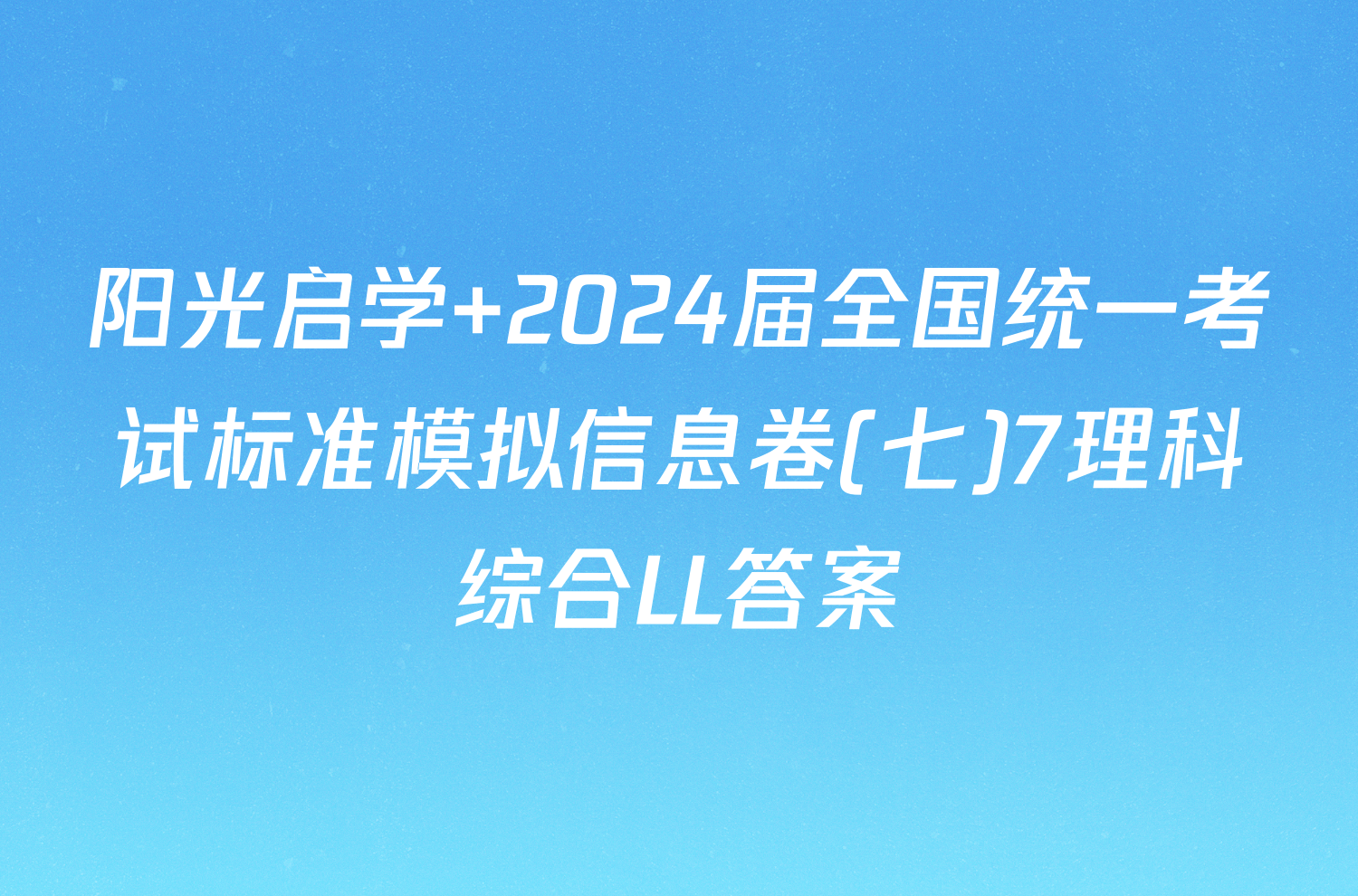 阳光启学 2024届全国统一考试标准模拟信息卷(七)7理科综合LL答案