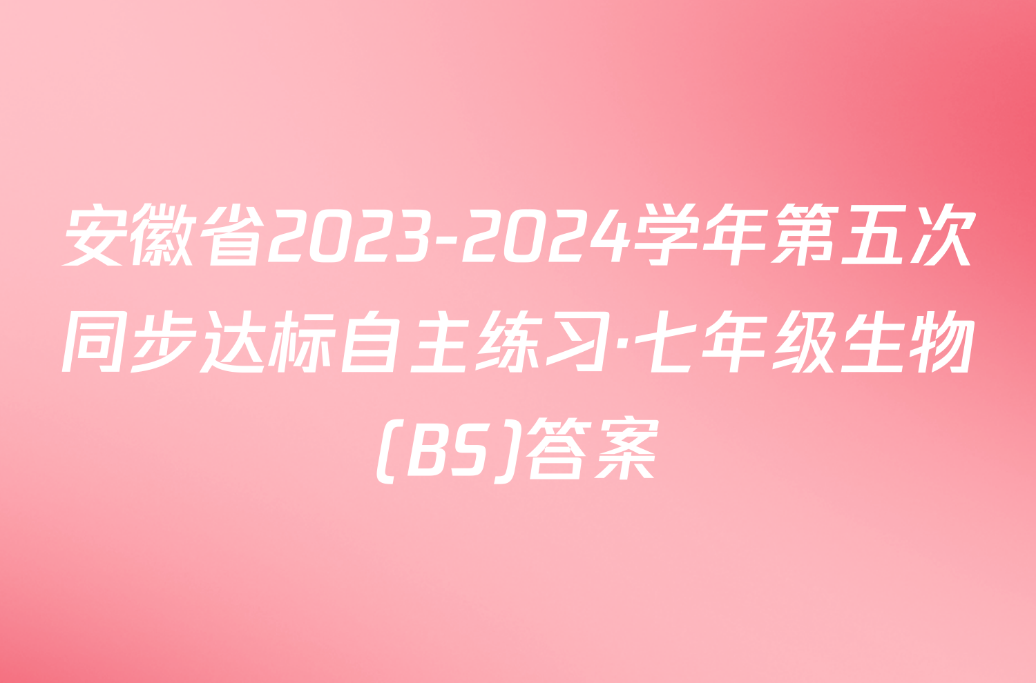 安徽省2023-2024学年第五次同步达标自主练习·七年级生物(BS)答案