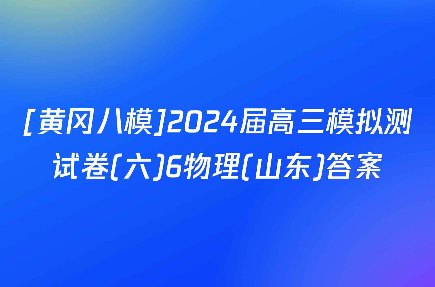 [黄冈八模]2024届高三模拟测试卷(六)6物理(山东)答案