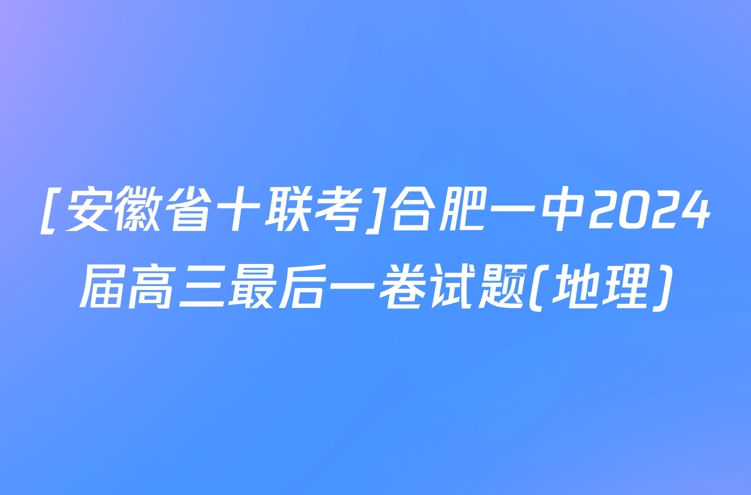 [安徽省十联考]合肥一中2024届高三最后一卷试题(地理)