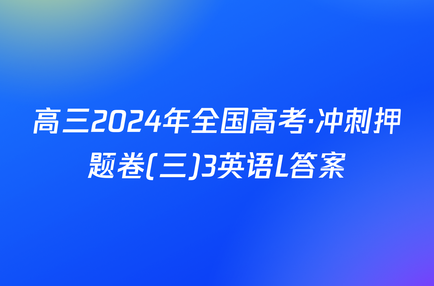 高三2024年全国高考·冲刺押题卷(三)3英语L答案