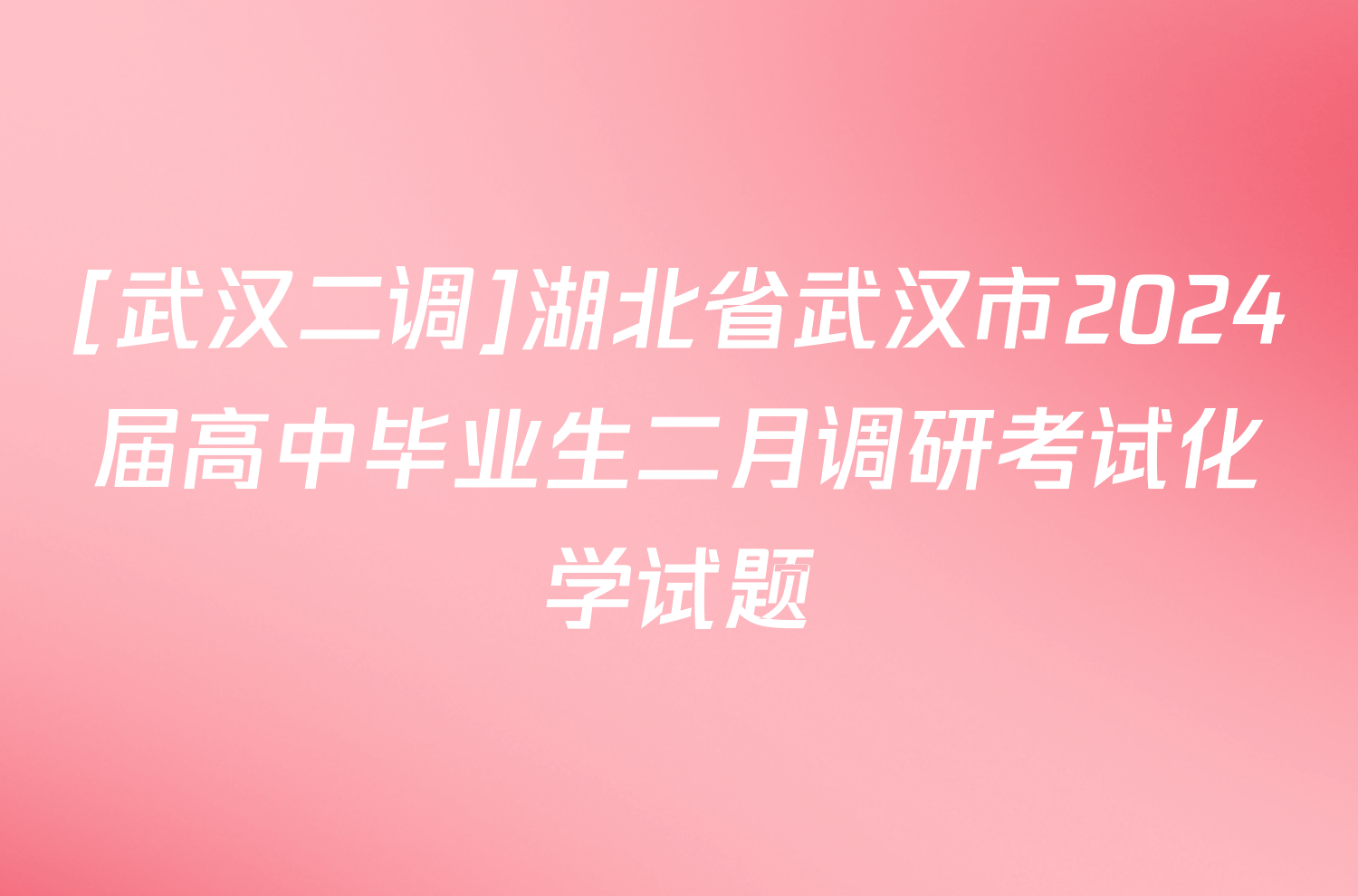 [武汉二调]湖北省武汉市2024届高中毕业生二月调研考试化学试题 2024届国考1号答案网