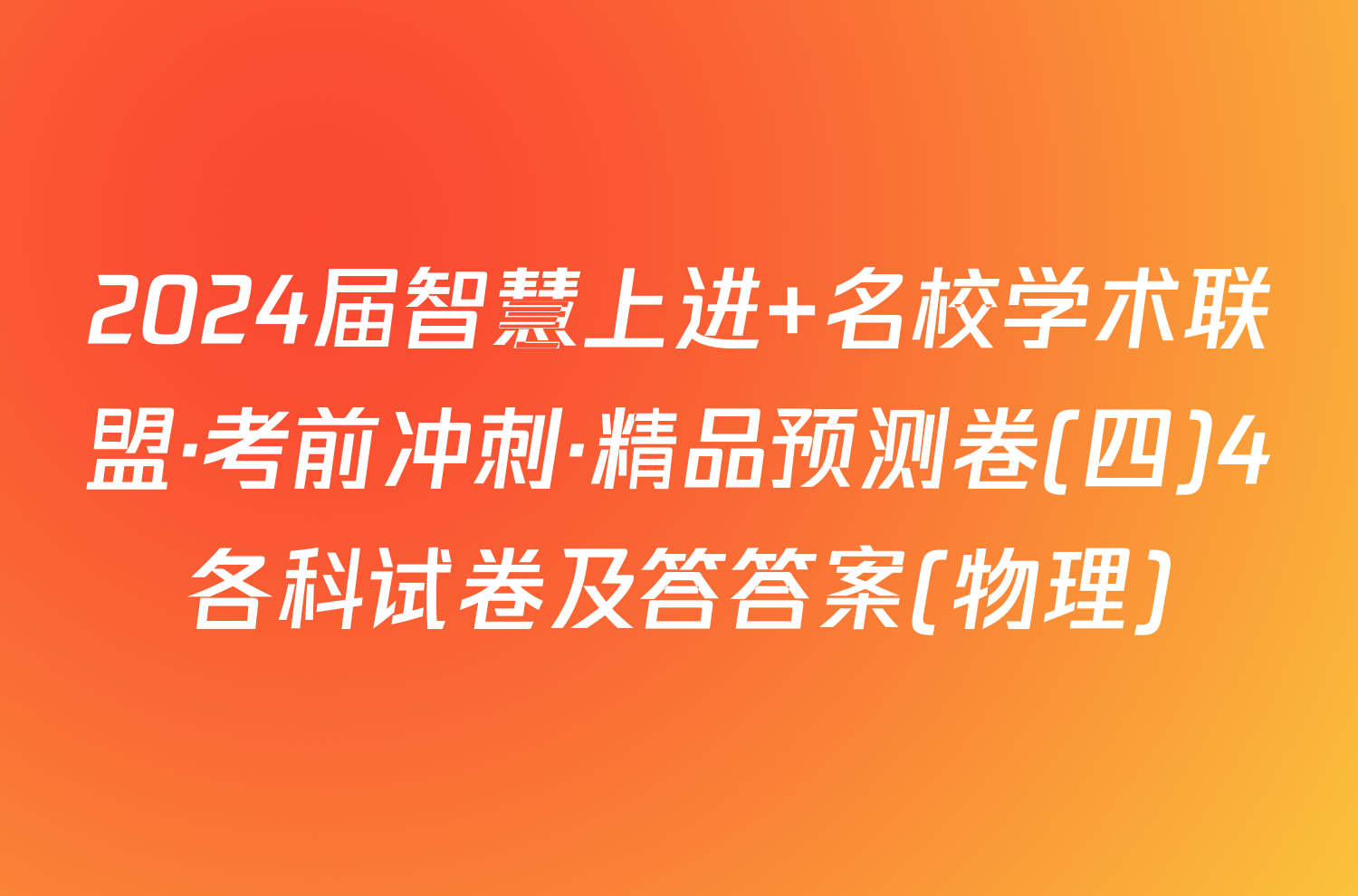 2024届智慧上进 名校学术联盟·考前冲刺·精品预测卷(四)4各科试卷及答答案(物理)