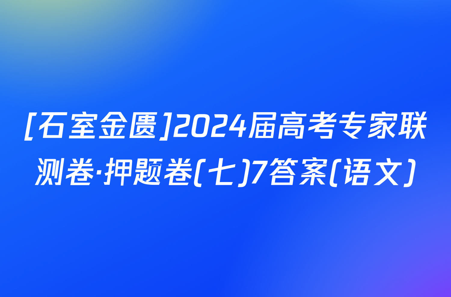 [石室金匮]2024届高考专家联测卷·押题卷(七)7答案(语文)