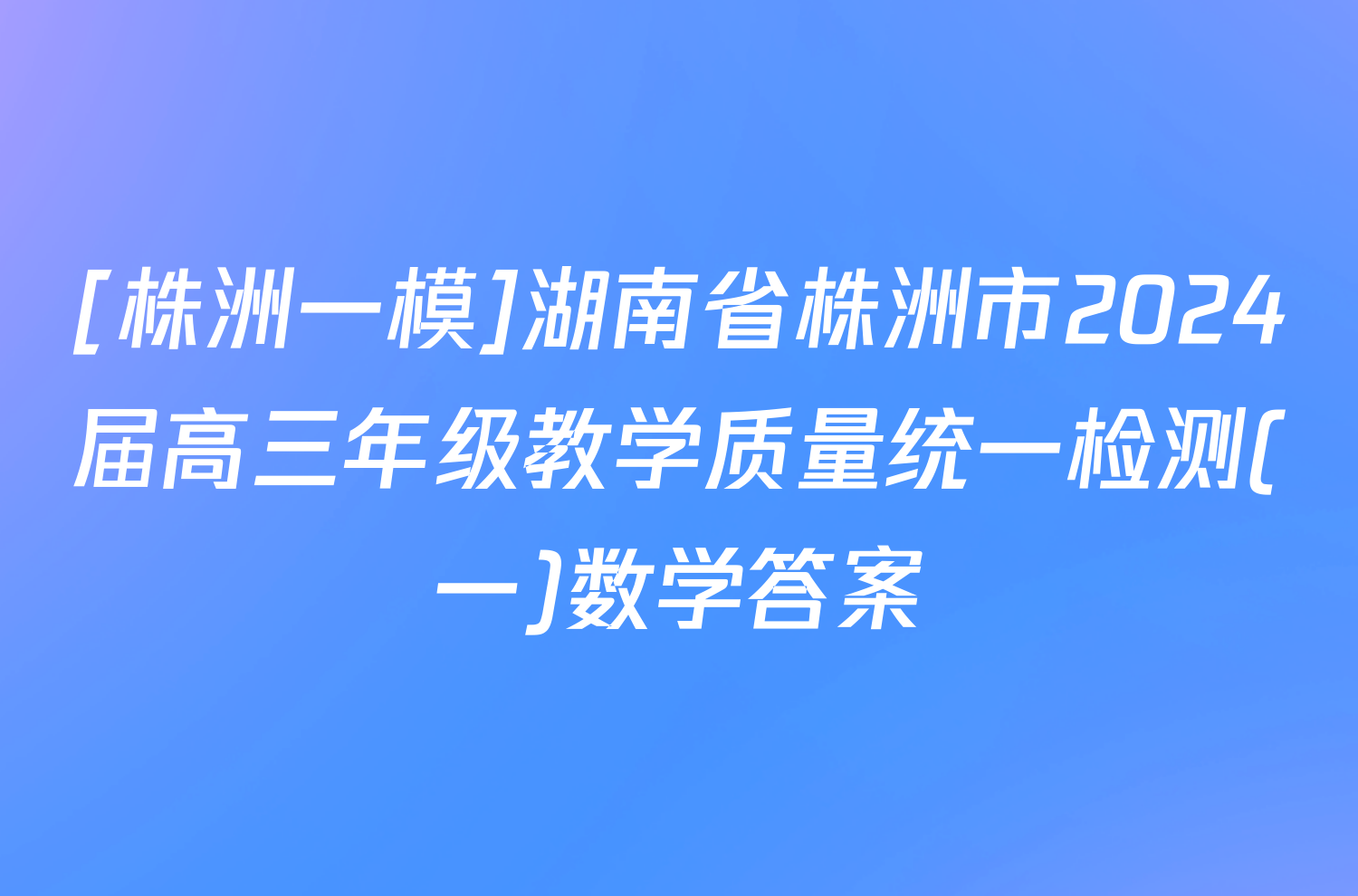 [株洲一模]湖南省株洲市2024届高三年级教学质量统一检测(一)数学答案