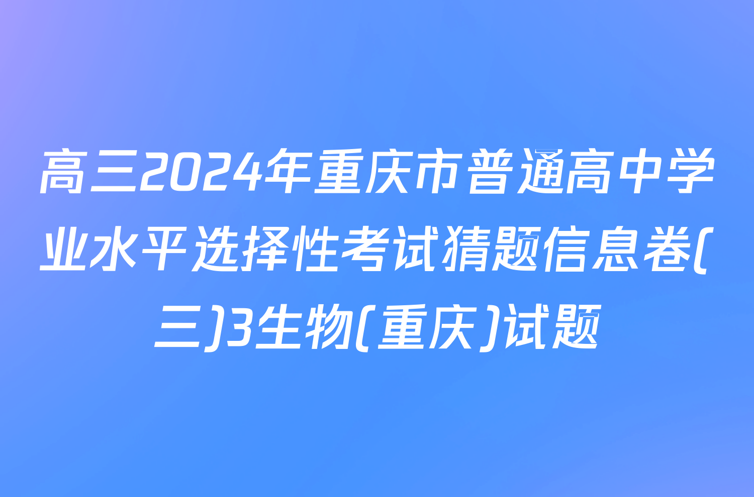 高三2024年重庆市普通高中学业水平选择性考试猜题信息卷(三)3生物(重庆)试题