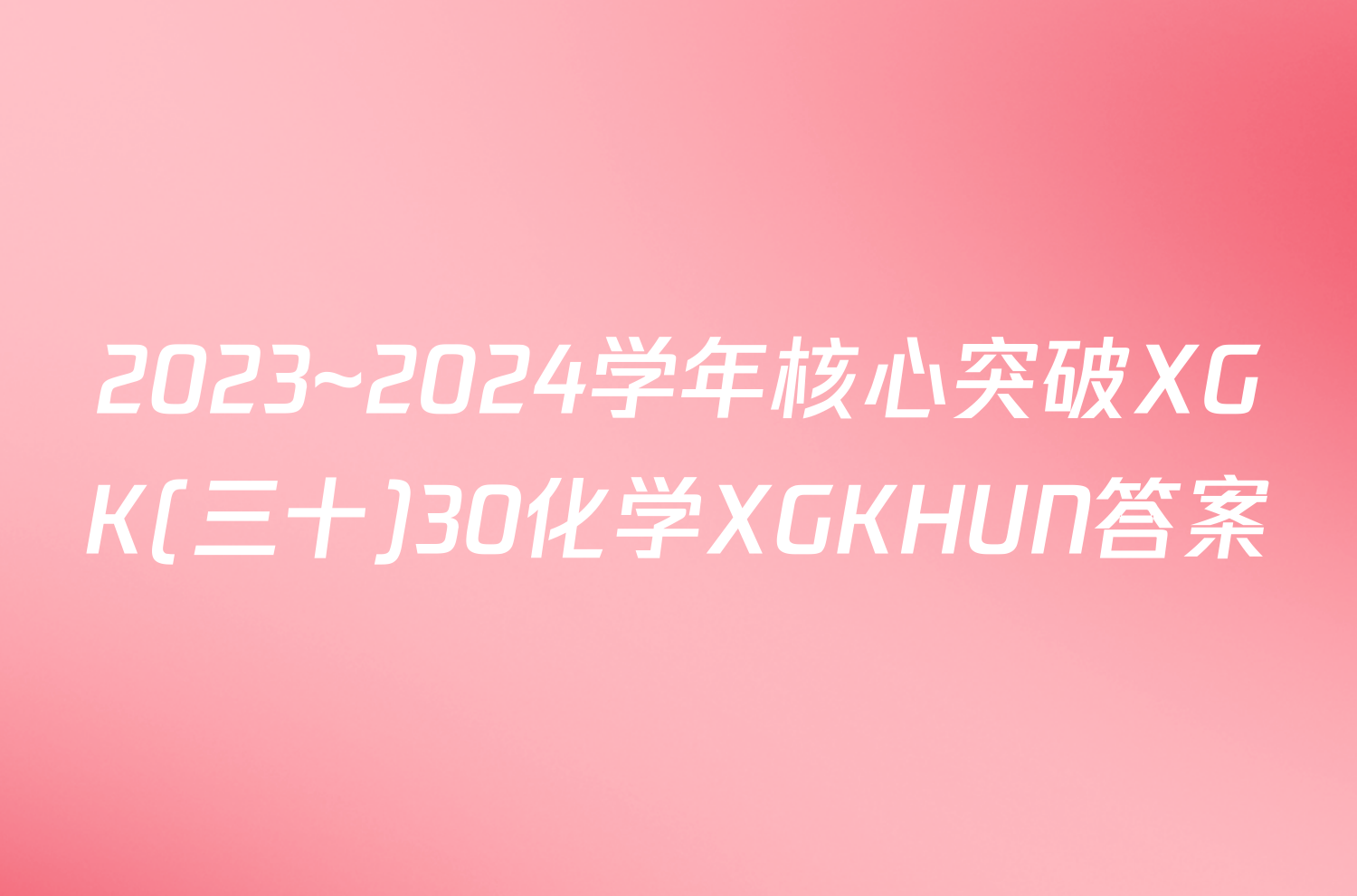 2023~2024学年核心突破XGK(三十)30化学XGKHUN答案