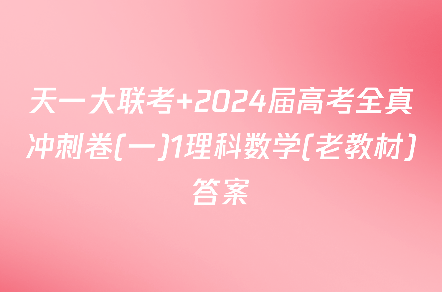 天一大联考 2024届高考全真冲刺卷(一)1理科数学(老教材)答案