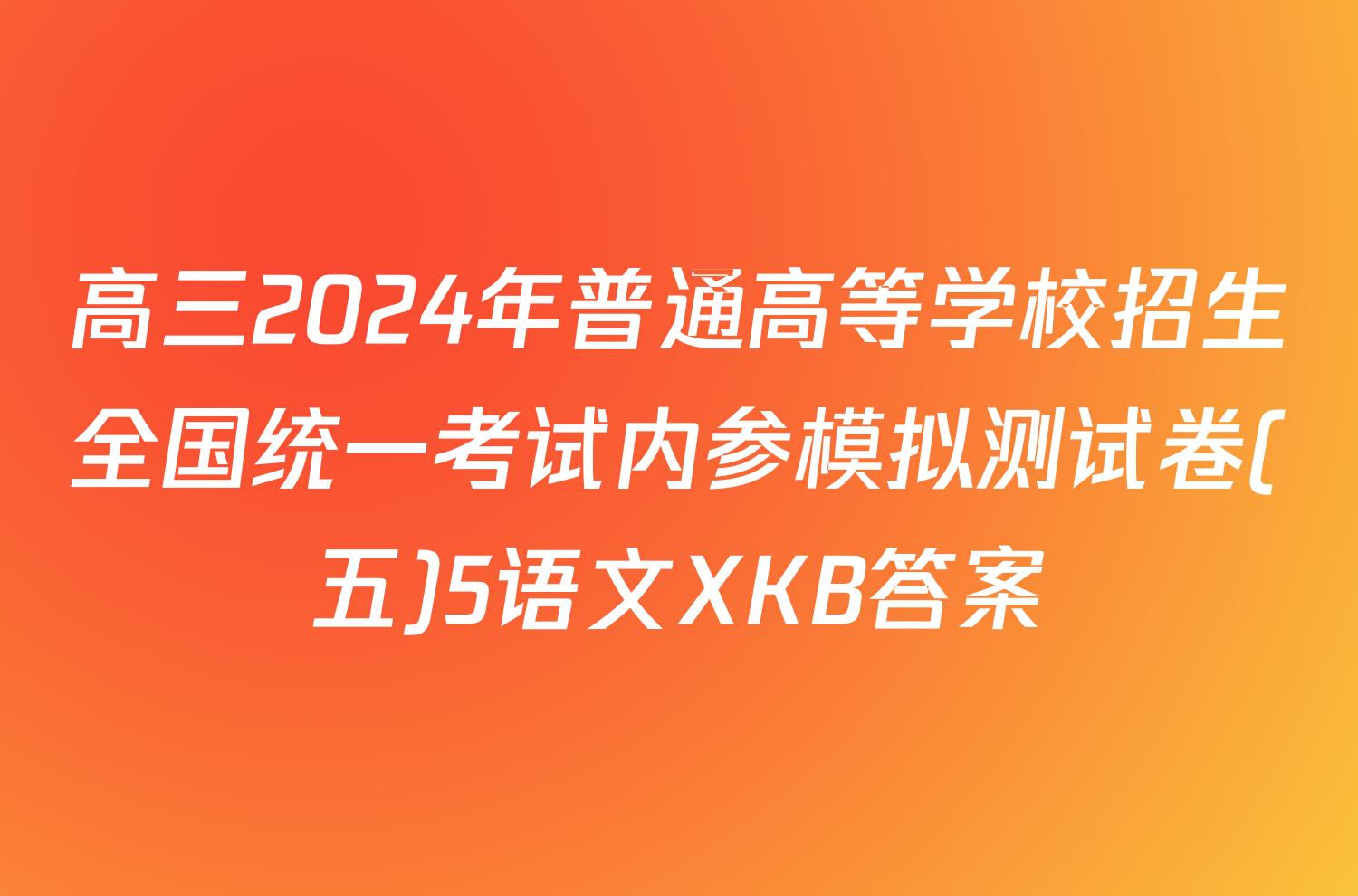 高三2024年普通高等学校招生全国统一考试内参模拟测试卷(五)5语文XKB答案