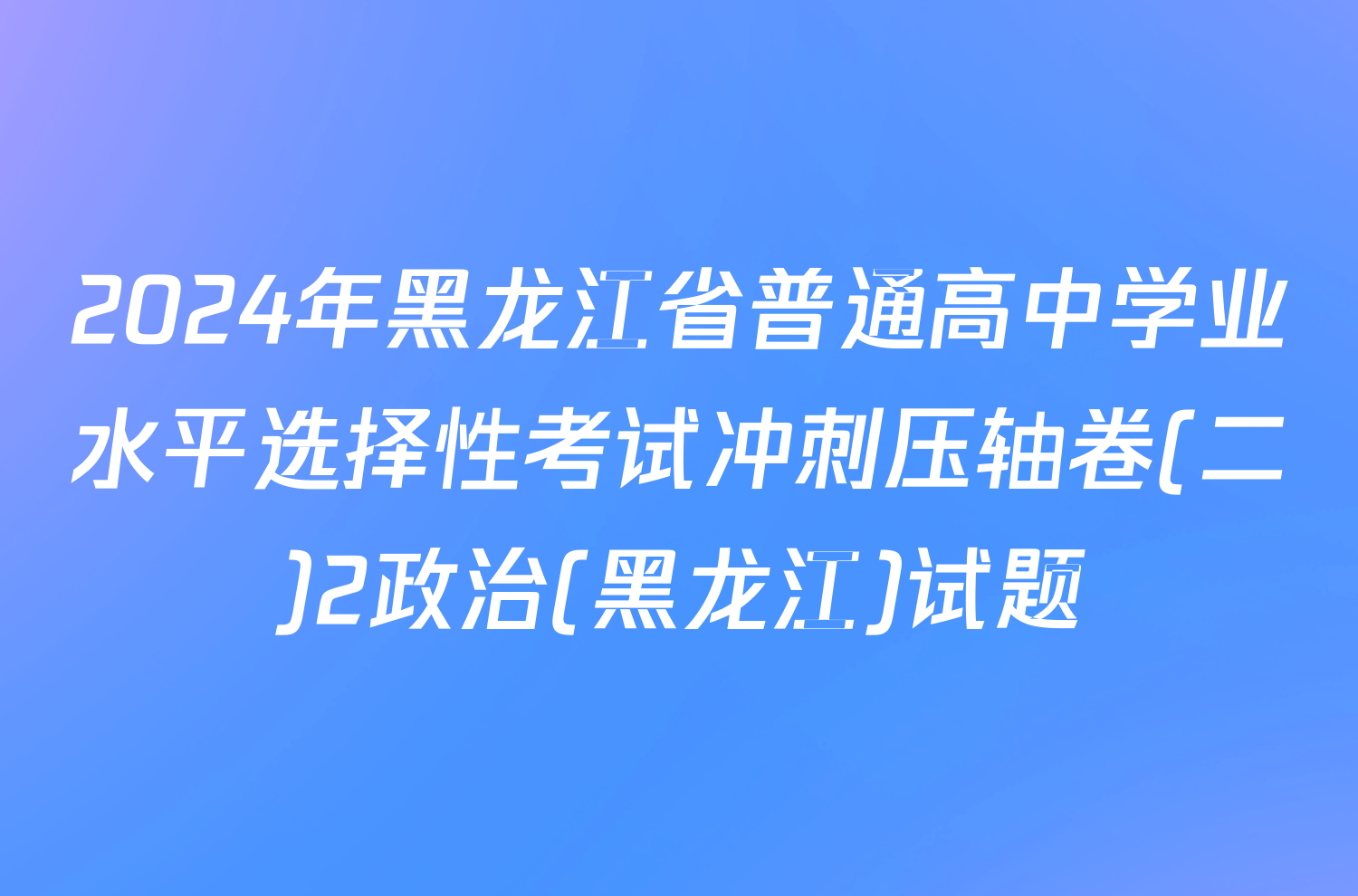 2024年黑龙江省普通高中学业水平选择性考试冲刺压轴卷(二)2政治(黑龙江)试题