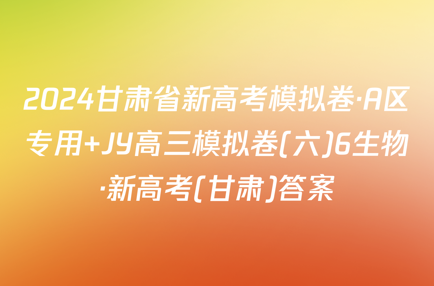 2024甘肃省新高考模拟卷·A区专用 JY高三模拟卷(六)6生物·新高考(甘肃)答案