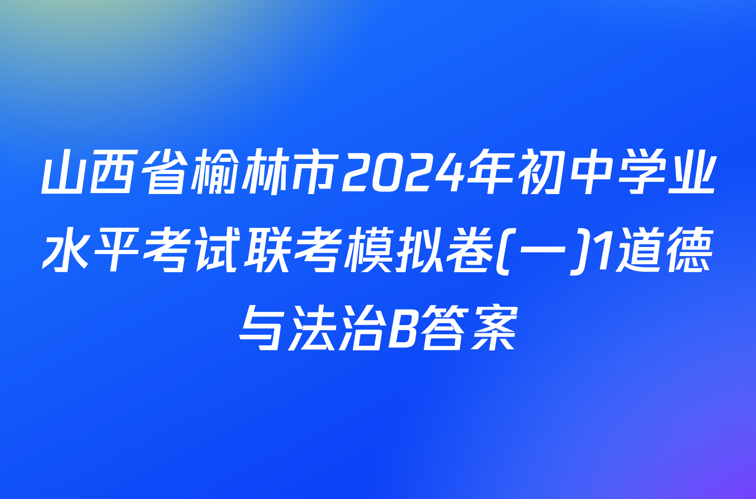 山西省榆林市2024年初中学业水平考试联考模拟卷(一)1道德与法治B答案