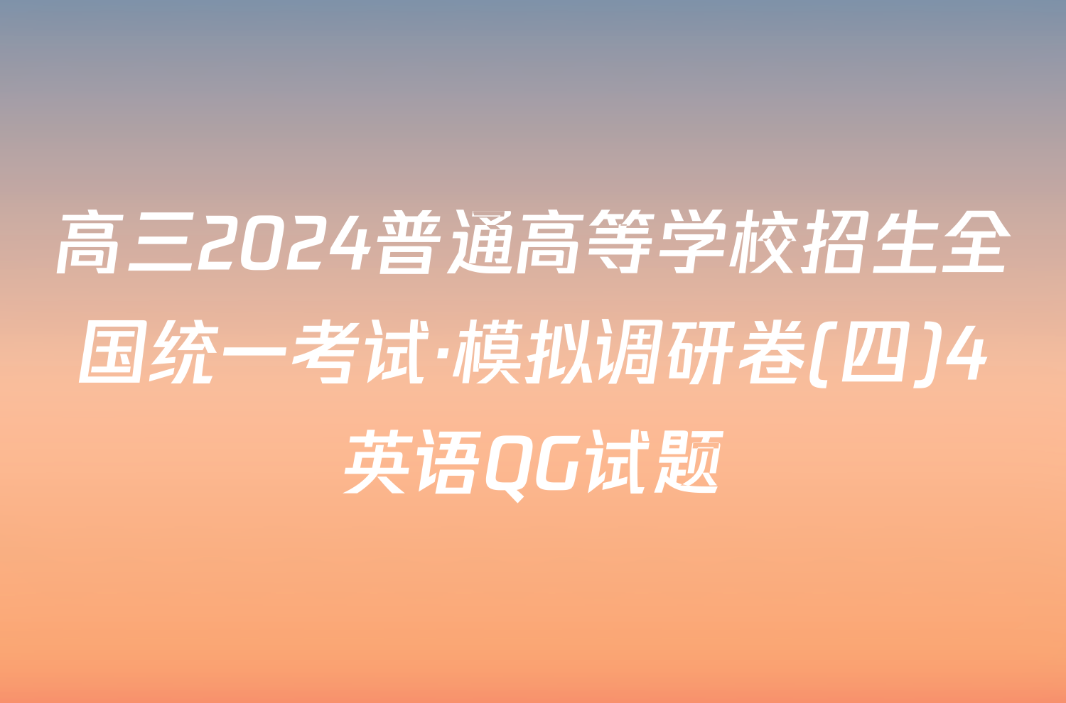 高三2024普通高等学校招生全国统一考试·模拟调研卷(四)4英语QG试题